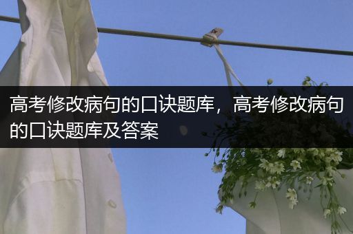 高考修改病句的口诀题库，高考修改病句的口诀题库及答案