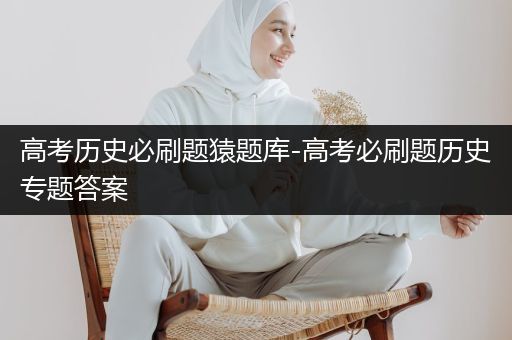 高考历史必刷题猿题库-高考必刷题历史专题答案