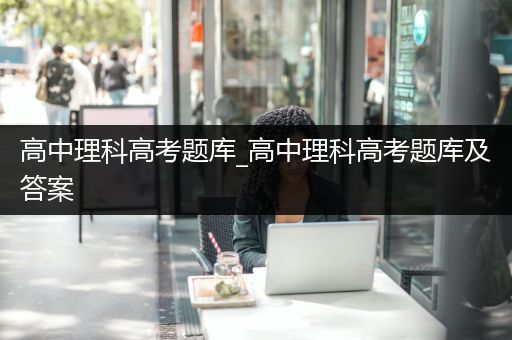 高中理科高考题库_高中理科高考题库及答案