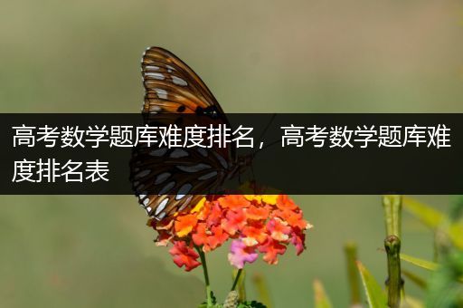 高考数学题库难度排名，高考数学题库难度排名表