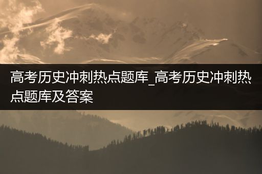 高考历史冲刺热点题库_高考历史冲刺热点题库及答案