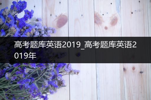 高考题库英语2019_高考题库英语2019年