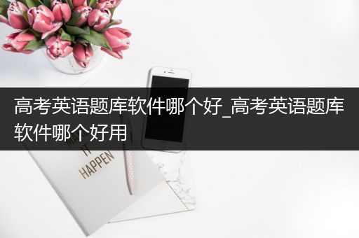 高考英语题库软件哪个好_高考英语题库软件哪个好用
