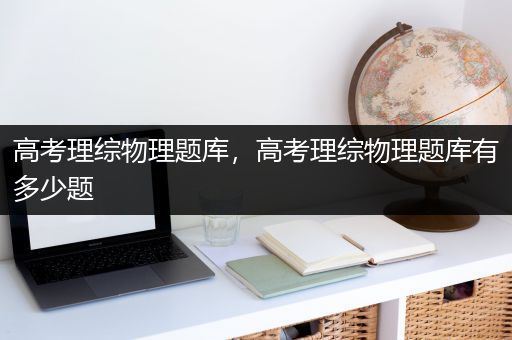 高考理综物理题库，高考理综物理题库有多少题
