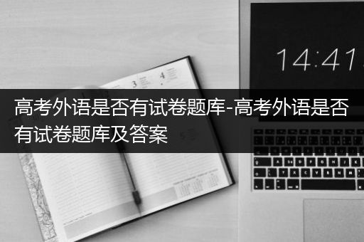 高考外语是否有试卷题库-高考外语是否有试卷题库及答案