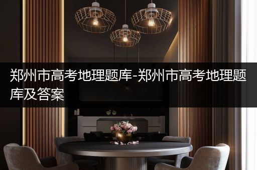 郑州市高考地理题库-郑州市高考地理题库及答案