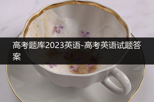 高考题库2023英语-高考英语试题答案
