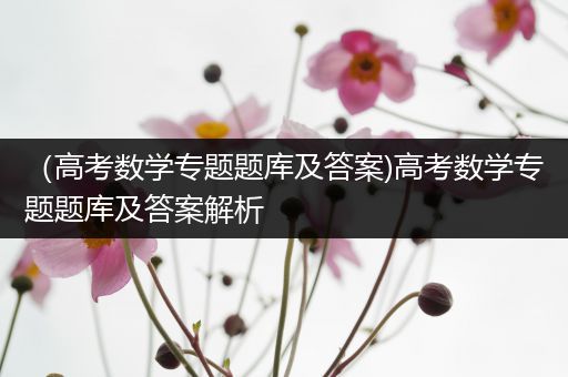 （高考数学专题题库及答案)高考数学专题题库及答案解析