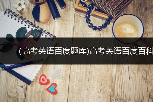 （高考英语百度题库)高考英语百度百科