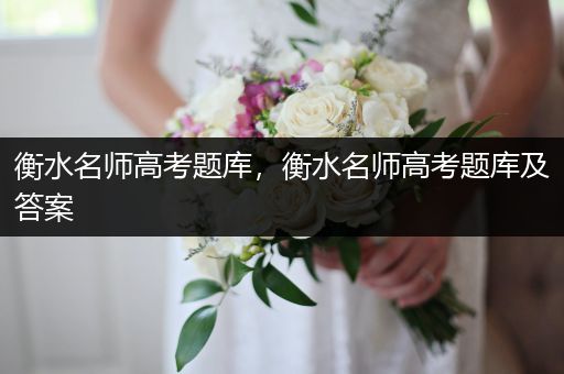 衡水名师高考题库，衡水名师高考题库及答案
