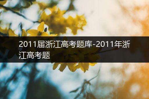 2011届浙江高考题库-2011年浙江高考题