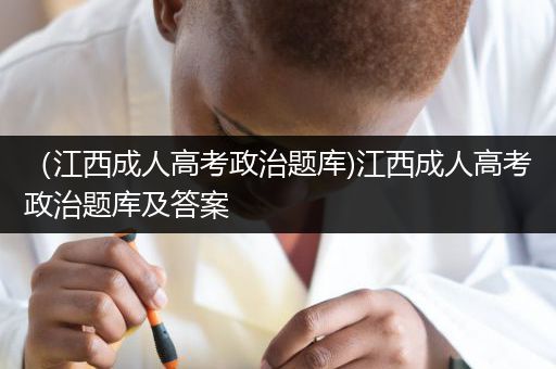 （江西成人高考政治题库)江西成人高考政治题库及答案