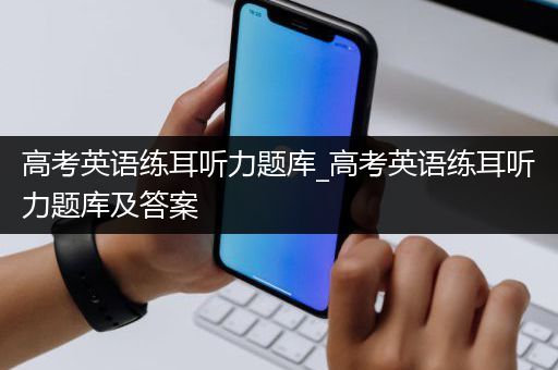 高考英语练耳听力题库_高考英语练耳听力题库及答案