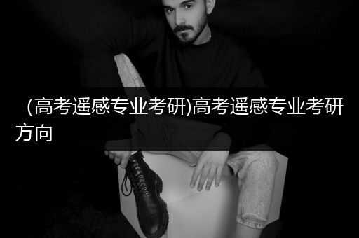 （高考遥感专业考研)高考遥感专业考研方向