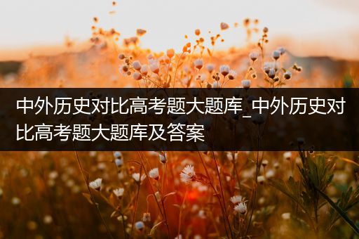 中外历史对比高考题大题库_中外历史对比高考题大题库及答案