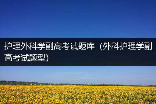 护理外科学副高考试题库（外科护理学副高考试题型）