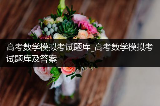 高考数学模拟考试题库_高考数学模拟考试题库及答案