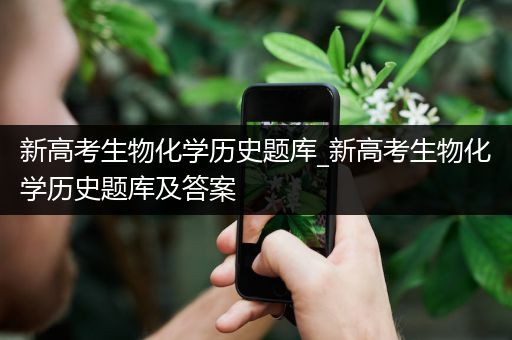 新高考生物化学历史题库_新高考生物化学历史题库及答案