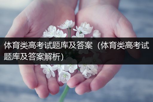 体育类高考试题库及答案（体育类高考试题库及答案解析）