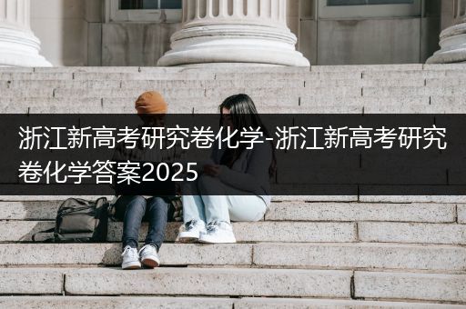 浙江新高考研究卷化学-浙江新高考研究卷化学答案2025