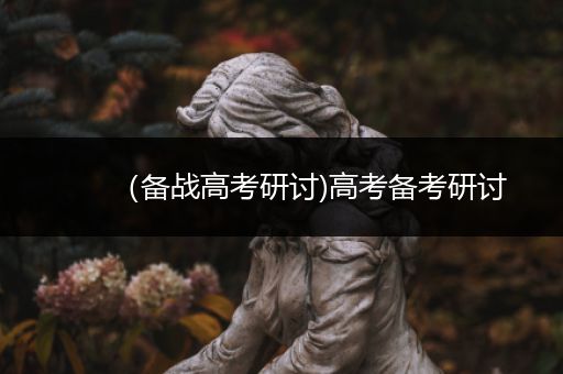 （备战高考研讨)高考备考研讨