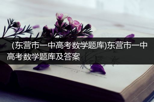 （东营市一中高考数学题库)东营市一中高考数学题库及答案