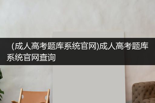 （成人高考题库系统官网)成人高考题库系统官网查询