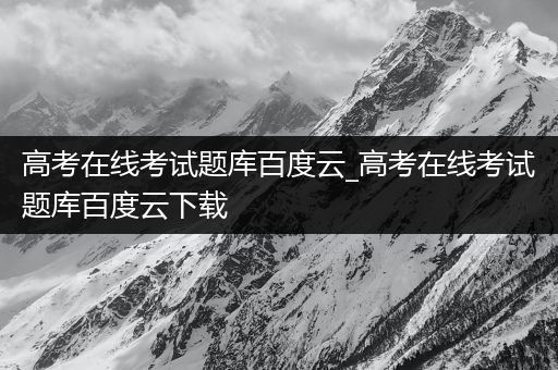 高考在线考试题库百度云_高考在线考试题库百度云下载