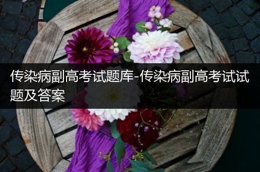 传染病副高考试题库-传染病副高考试试题及答案