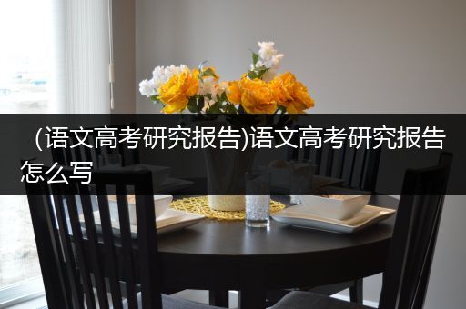 （语文高考研究报告)语文高考研究报告怎么写