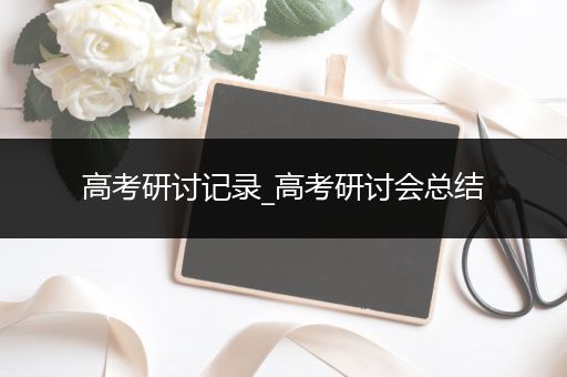 高考研讨记录_高考研讨会总结
