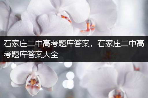 石家庄二中高考题库答案，石家庄二中高考题库答案大全