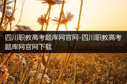 四川职教高考题库网官网-四川职教高考题库网官网下载