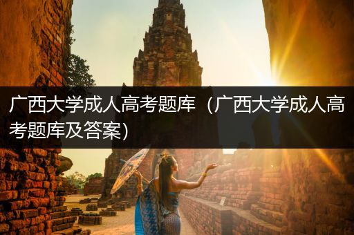 广西大学成人高考题库（广西大学成人高考题库及答案）