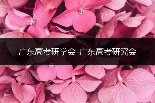 广东高考研学会-广东高考研究会