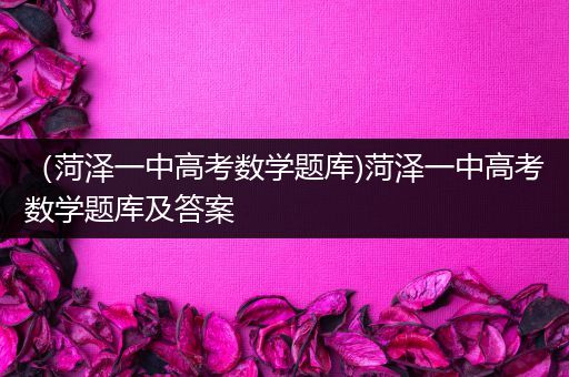 （菏泽一中高考数学题库)菏泽一中高考数学题库及答案