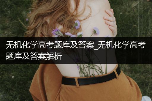无机化学高考题库及答案_无机化学高考题库及答案解析