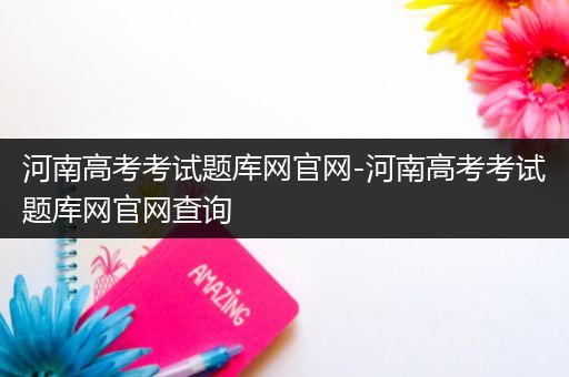 河南高考考试题库网官网-河南高考考试题库网官网查询