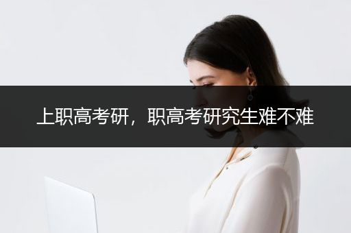 上职高考研，职高考研究生难不难