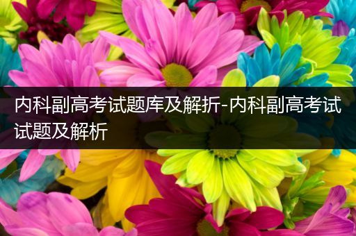 内科副高考试题库及解折-内科副高考试试题及解析