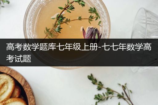 高考数学题库七年级上册-七七年数学高考试题