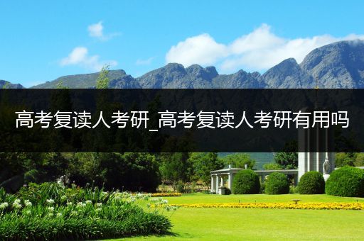 高考复读人考研_高考复读人考研有用吗