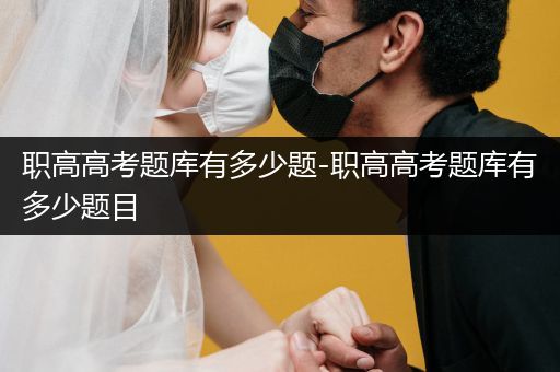 职高高考题库有多少题-职高高考题库有多少题目