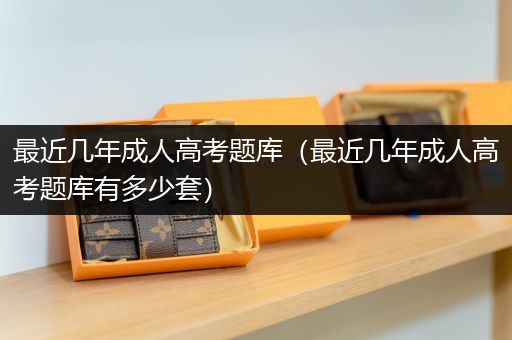 最近几年成人高考题库（最近几年成人高考题库有多少套）