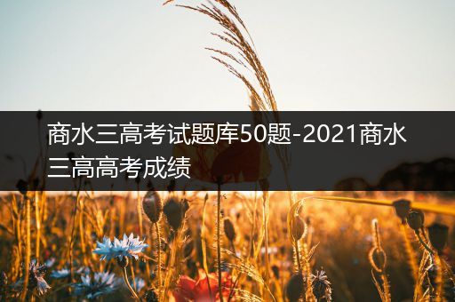 商水三高考试题库50题-2021商水三高高考成绩