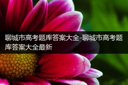 聊城市高考题库答案大全-聊城市高考题库答案大全最新