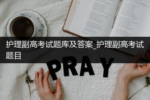 护理副高考试题库及答案_护理副高考试题目
