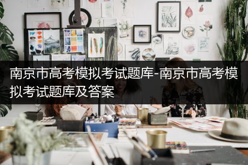 南京市高考模拟考试题库-南京市高考模拟考试题库及答案