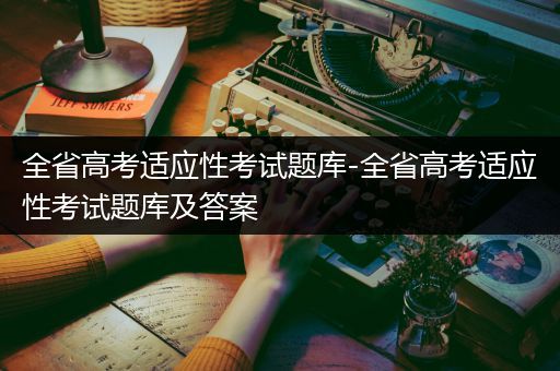 全省高考适应性考试题库-全省高考适应性考试题库及答案