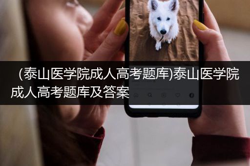 （泰山医学院成人高考题库)泰山医学院成人高考题库及答案
